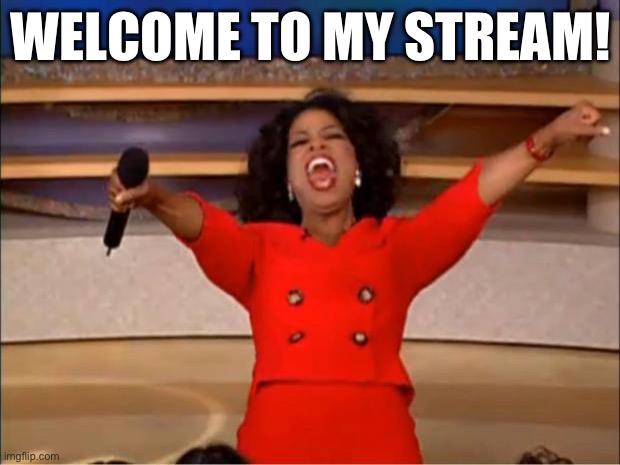 Oprah You Get A | WELCOME TO MY STREAM! | image tagged in memes,oprah you get a | made w/ Imgflip meme maker