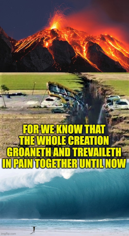 FOR WE KNOW THAT THE WHOLE CREATION GROANETH AND TREVAILETH IN PAIN TOGETHER UNTIL NOW | image tagged in super volcano,earthquake,tsunami | made w/ Imgflip meme maker