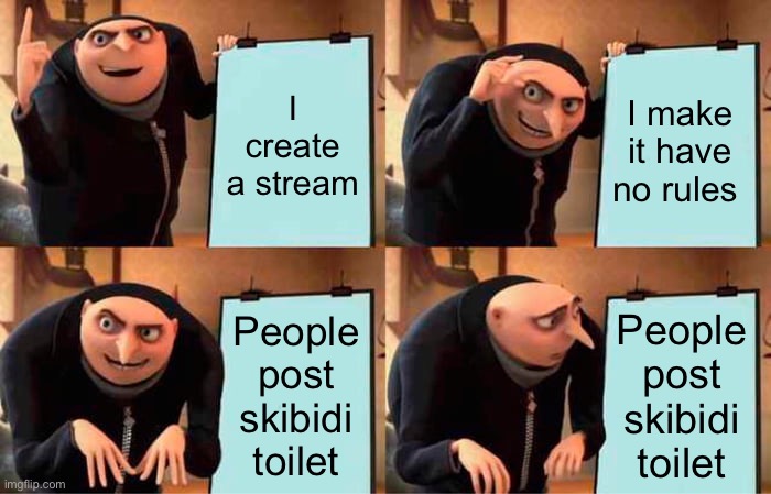 Gru's Plan Meme | I create a stream; I make it have no rules; People post skibidi toilet; People post skibidi toilet | image tagged in memes,gru's plan | made w/ Imgflip meme maker