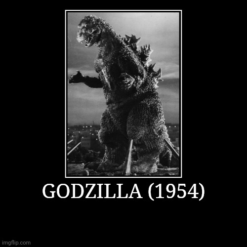 Godzilla (1954) | GODZILLA (1954) | | image tagged in demotivationals,showa,godzilla | made w/ Imgflip demotivational maker