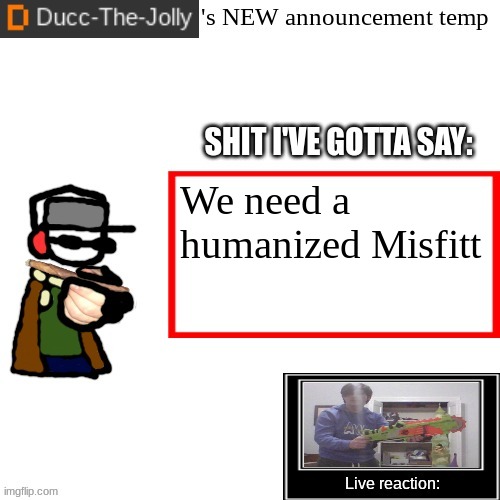 Ducc-The-Jolly's Brand New announcement temp | We need a humanized Misfitt | image tagged in ducc-the-jolly's brand new announcement temp | made w/ Imgflip meme maker