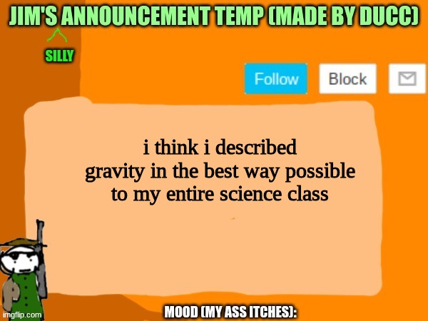 jims template | i think i described gravity in the best way possible to my entire science class | image tagged in jims template | made w/ Imgflip meme maker