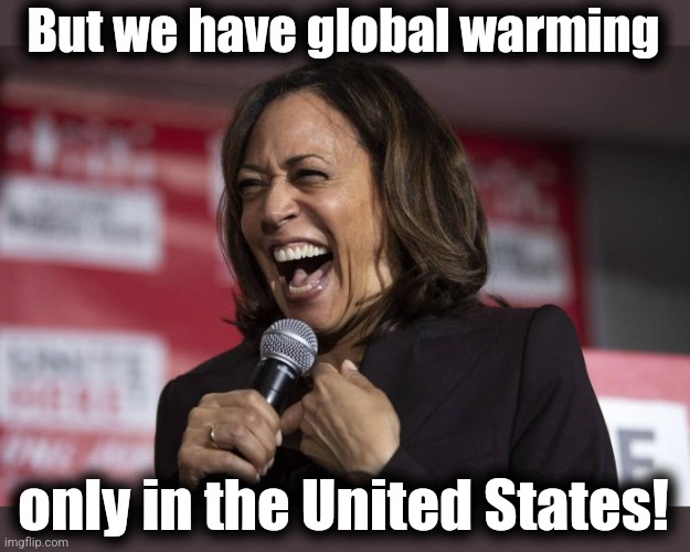 Kamala laughing | But we have global warming only in the United States! | image tagged in kamala laughing | made w/ Imgflip meme maker