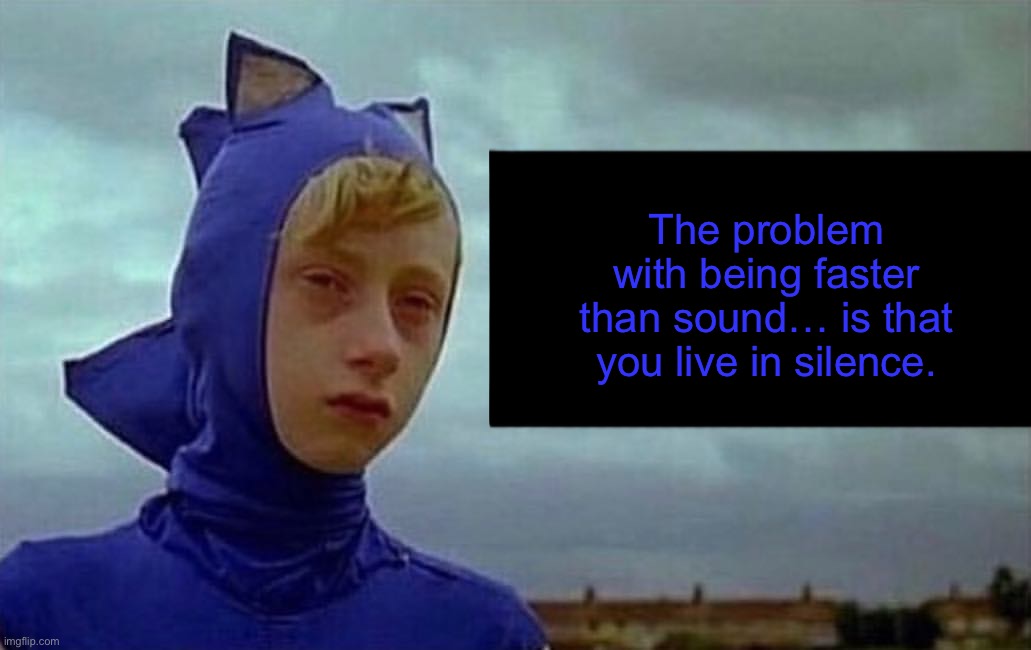 Depression Sonic | The problem with being faster than sound… is that you live in silence. | image tagged in depression sonic | made w/ Imgflip meme maker