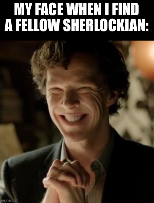 Sherlock | MY FACE WHEN I FIND A FELLOW SHERLOCKIAN: | image tagged in sherlock | made w/ Imgflip meme maker