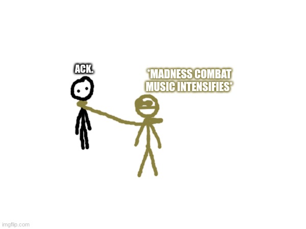 Desertfreak choking Bob. | ACK. *MADNESS COMBAT MUSIC INTENSIFIES* | made w/ Imgflip meme maker