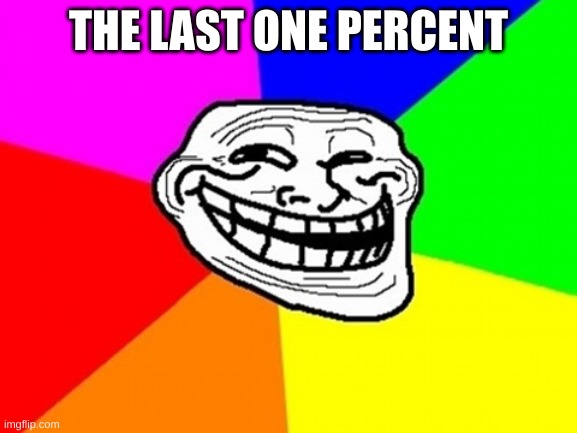 Troll Face Colored Meme | THE LAST ONE PERCENT | image tagged in memes,troll face colored | made w/ Imgflip meme maker