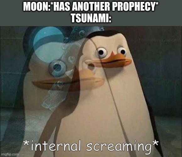 tsunami hates prophecies. | MOON:*HAS ANOTHER PROPHECY*
TSUNAMI: | image tagged in private internal screaming | made w/ Imgflip meme maker