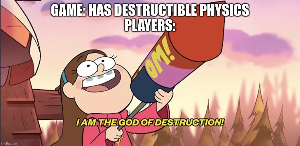 I am the God of Destruction! | GAME: HAS DESTRUCTIBLE PHYSICS
PLAYERS: | image tagged in i am the god of destruction | made w/ Imgflip meme maker