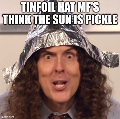 Weird al tinfoil hat | TINFOIL HAT MF'S THINK THE SUN IS PICKLE | image tagged in weird al tinfoil hat | made w/ Imgflip meme maker
