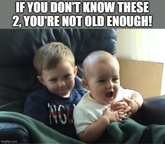 IF YOU DON'T KNOW THESE 2, YOU'RE NOT OLD ENOUGH! | made w/ Imgflip meme maker