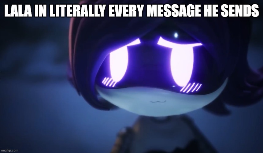 LaLa: idek why i use it, if i have like nothing to say but wanna comment i just use :3 cuz y not :3 | LALA IN LITERALLY EVERY MESSAGE HE SENDS | made w/ Imgflip meme maker