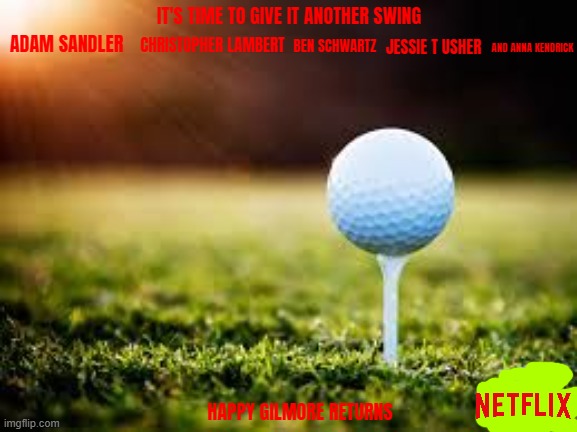 happy gilmore 2 concept art | IT'S TIME TO GIVE IT ANOTHER SWING; BEN SCHWARTZ; AND ANNA KENDRICK; ADAM SANDLER; JESSIE T USHER; CHRISTOPHER LAMBERT; HAPPY GILMORE RETURNS | image tagged in golfball,netflix,fake,sequels,pg-13,comedy | made w/ Imgflip meme maker