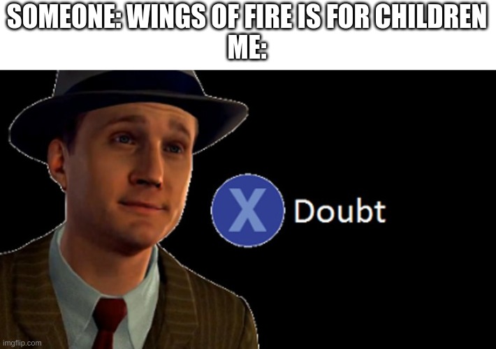 L.A. Noire Press X To Doubt | SOMEONE: WINGS OF FIRE IS FOR CHILDREN
ME: | image tagged in l a noire press x to doubt | made w/ Imgflip meme maker