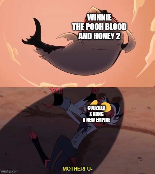 i'm predicting it right now godzilla x kong is not gonna make money don't believe what deadline says about it | WINNIE THE POOH BLOOD AND HONEY 2; GODZILLA X KONG A NEW EMPIRE | image tagged in moxxie vs shark,winnie the pooh blood and honey 2,prediction | made w/ Imgflip meme maker