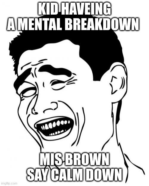 Yao Ming Meme | KID HAVEING A MENTAL BREAKDOWN; MIS BROWN SAY CALM DOWN | image tagged in memes,yao ming | made w/ Imgflip meme maker