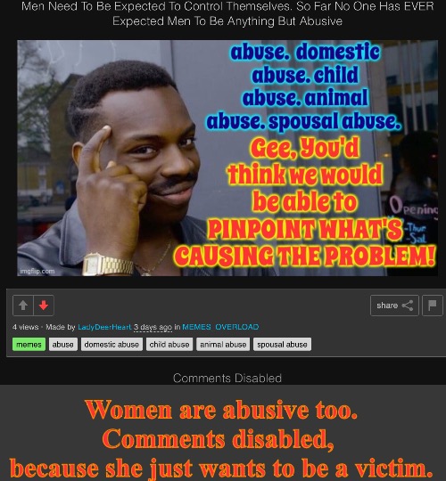 Women are abusive too.
Comments disabled, 
because she just wants to be a victim. | made w/ Imgflip meme maker