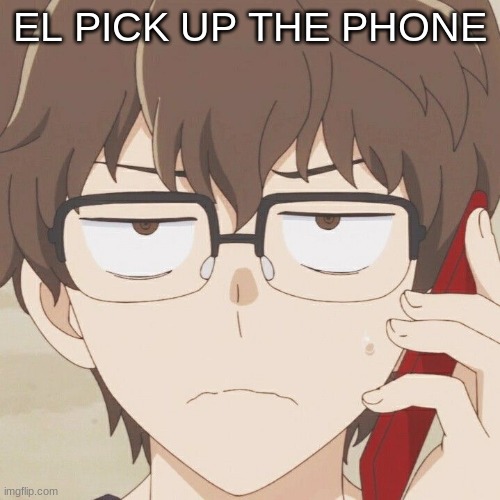 EL PICK UP THE PHONE | image tagged in m | made w/ Imgflip meme maker