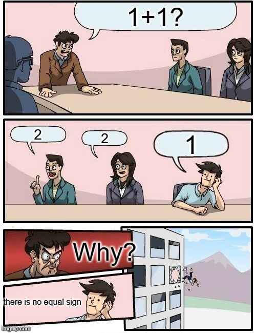 boardroom meeting very stupid suggestion | 1+1? 2; 2; 1; Why? there is no equal sign | image tagged in memes,boardroom meeting suggestion | made w/ Imgflip meme maker