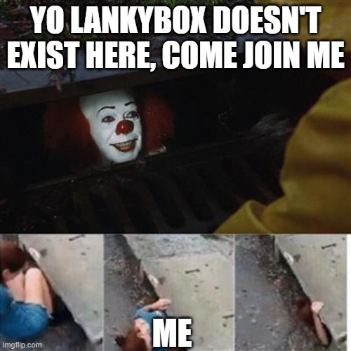 biased again | YO LANKYBOX DOESN'T EXIST HERE, COME JOIN ME; ME | image tagged in pennywise in sewer | made w/ Imgflip meme maker