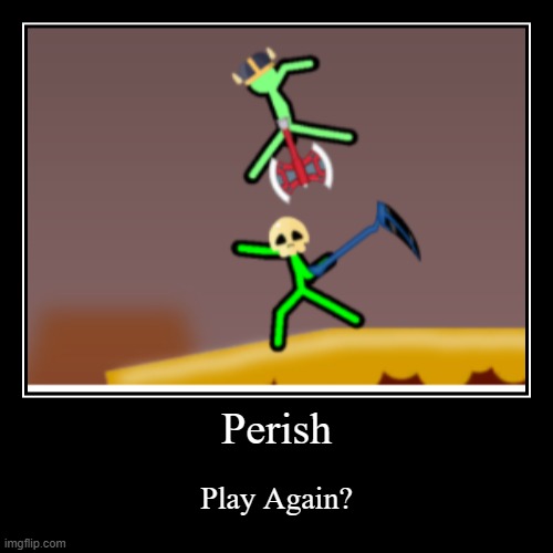Perish | Play Again? | image tagged in funny,demotivationals,stickman | made w/ Imgflip demotivational maker