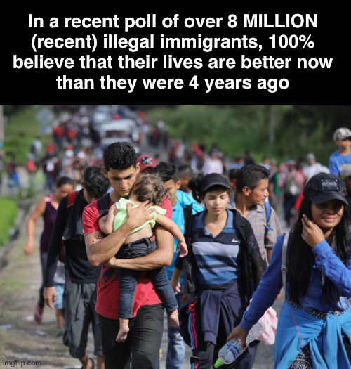 FREE FOOD, SHELTER and EDUCATION makes life better for FREELOADERS | In a recent poll of over 8 MILLION 
(recent) illegal immigrants, 100% 
believe that their lives are better now 
than they were 4 years ago | image tagged in immigrant caravan | made w/ Imgflip meme maker