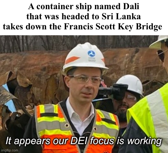 Pete on the job | A container ship named Dali that was headed to Sri Lanka takes down the Francis Scott Key Bridge; It appears our DEI focus is working | image tagged in pete buttplug in hardhat,politics lol,memes,diversity,progressives | made w/ Imgflip meme maker