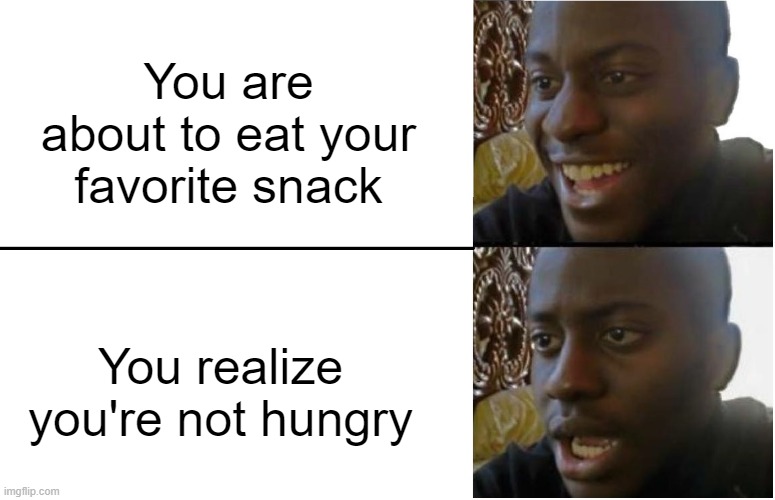 Disappointed Black Guy | You are about to eat your favorite snack; You realize you're not hungry | image tagged in disappointed black guy | made w/ Imgflip meme maker