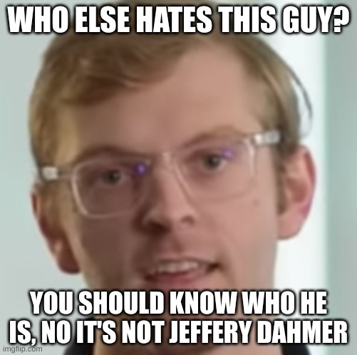 Clickup Guy | WHO ELSE HATES THIS GUY? YOU SHOULD KNOW WHO HE IS, NO IT'S NOT JEFFERY DAHMER | image tagged in clickup | made w/ Imgflip meme maker