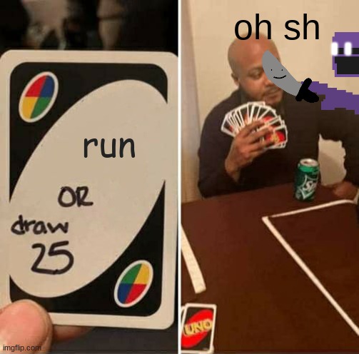 UNO Draw 25 Cards Meme | oh sh; run | image tagged in memes,uno draw 25 cards | made w/ Imgflip meme maker