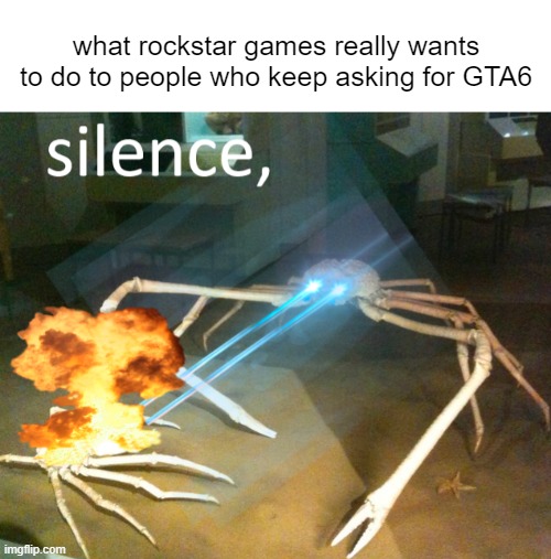 Silence Crab | what rockstar games really wants to do to people who keep asking for GTA6 | image tagged in silence crab,memes,funny,funny memes | made w/ Imgflip meme maker