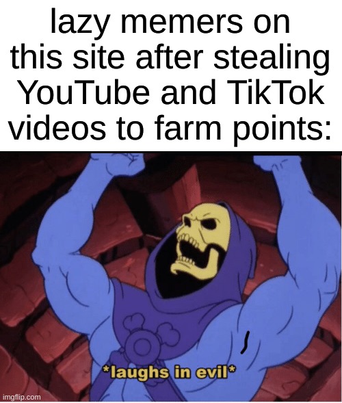 you know what i'm talking about | lazy memers on this site after stealing YouTube and TikTok videos to farm points: | image tagged in laughs in evil,memes,anti-repost,repost police | made w/ Imgflip meme maker