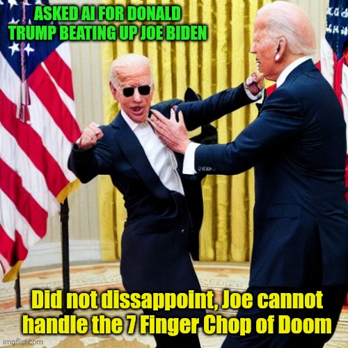 Turns out all Trump has to do is wait for Biden to beat up Biden | ASKED AI FOR DONALD TRUMP BEATING UP JOE BIDEN; Did not dissappoint, Joe cannot handle the 7 Finger Chop of Doom | image tagged in joe biden,fighting,tom the cat shooting himself | made w/ Imgflip meme maker