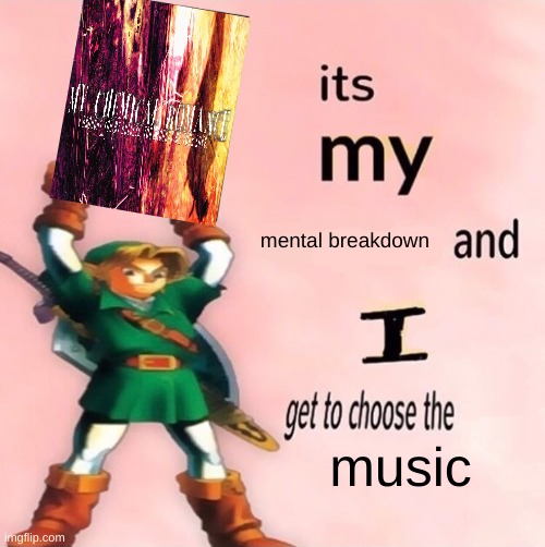 e | mental breakdown; music | image tagged in it's my and i get to choose the | made w/ Imgflip meme maker