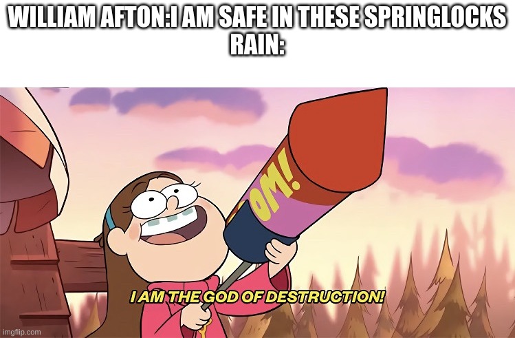 I am the god of destruction | WILLIAM AFTON:I AM SAFE IN THESE SPRINGLOCKS
RAIN: | image tagged in i am the god of destruction | made w/ Imgflip meme maker