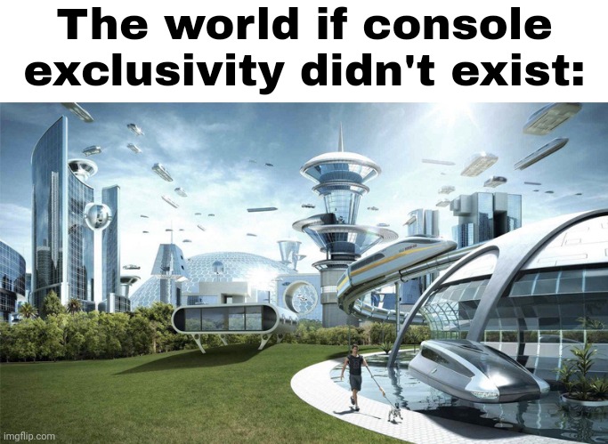 The future world if | The world if console exclusivity didn't exist: | image tagged in the future world if | made w/ Imgflip meme maker