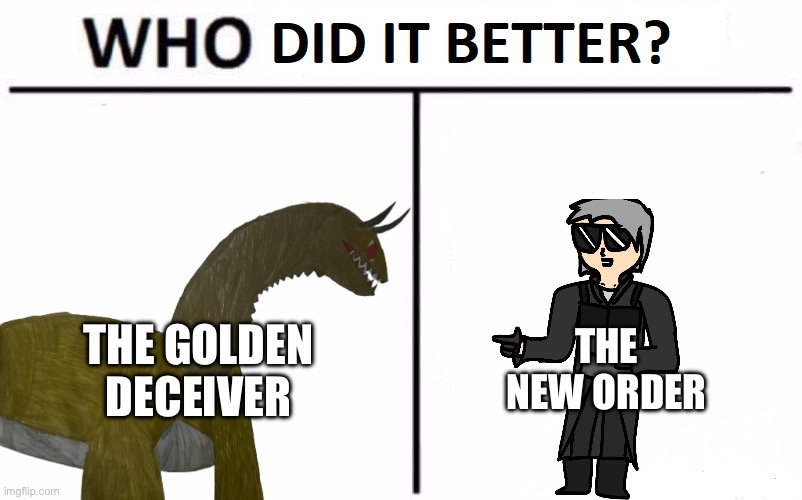Which Kaiju story was better? (I’m trying to make my stories better) | THE NEW ORDER; THE GOLDEN DECEIVER | image tagged in who did it better | made w/ Imgflip meme maker