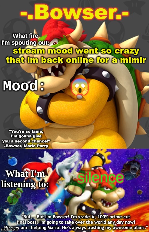 Bowser's First Announcement Temp | stream mood went so crazy that im back online for a mimir; 😱; silence | image tagged in bowser's first announcement temp | made w/ Imgflip meme maker