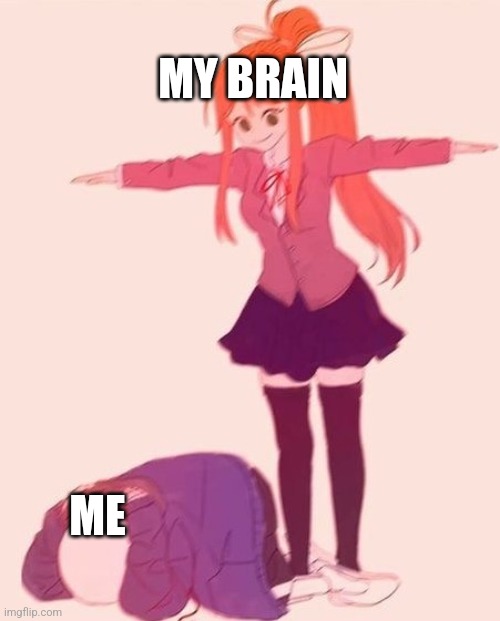 anime t pose | MY BRAIN; ME | image tagged in anime t pose | made w/ Imgflip meme maker