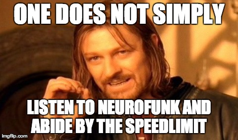 One Does Not Simply | ONE DOES NOT SIMPLY LISTEN TO NEUROFUNK AND ABIDE BY THE SPEEDLIMIT | image tagged in memes,one does not simply | made w/ Imgflip meme maker