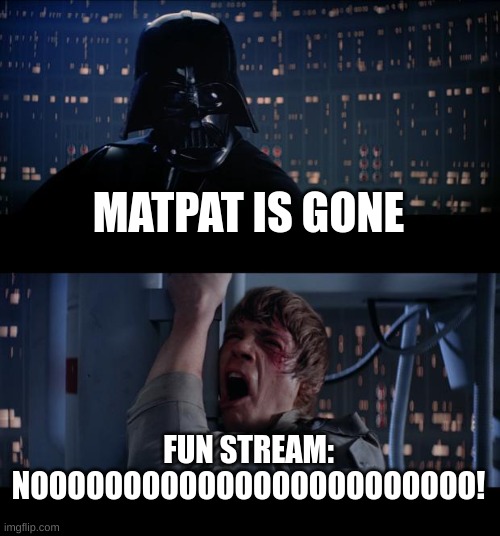 Star Wars No | MATPAT IS GONE; FUN STREAM: NOOOOOOOOOOOOOOOOOOOOOOOO! | image tagged in memes,star wars no,lol,for real,matpat | made w/ Imgflip meme maker