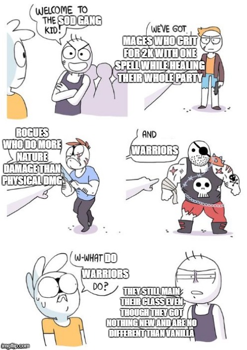 MAGES WHO CRIT FOR 2K WITH ONE SPELL WHILE HEALING THEIR WHOLE PARTY; SOD GANG; WARRIORS; ROGUES WHO DO MORE NATURE DAMAGE THAN PHYSICAL DMG; DO; WARRIORS; THEY STILL MAIN THEIR CLASS EVEN THOUGH THEY GOT NOTHING NEW AND ARE NO DIFFERENT THAN VANILLA | made w/ Imgflip meme maker