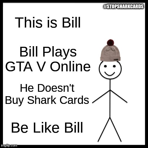 Upvote This To Get Shark Cards Banned From GTA 6 In The Future! | #STOPSHARKCARDS; This is Bill; Bill Plays GTA V Online; He Doesn't Buy Shark Cards; Be Like Bill | image tagged in memes,be like bill,funny,gta | made w/ Imgflip meme maker