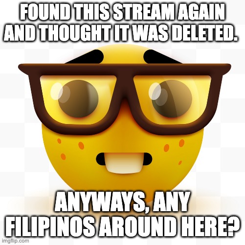 meme #12 (yipes) | FOUND THIS STREAM AGAIN AND THOUGHT IT WAS DELETED. ANYWAYS, ANY FILIPINOS AROUND HERE? | image tagged in nerd emoji | made w/ Imgflip meme maker