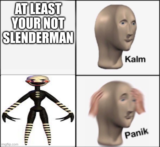 kalm panik | AT LEAST YOUR NOT SLENDERMAN | image tagged in kalm panik | made w/ Imgflip meme maker