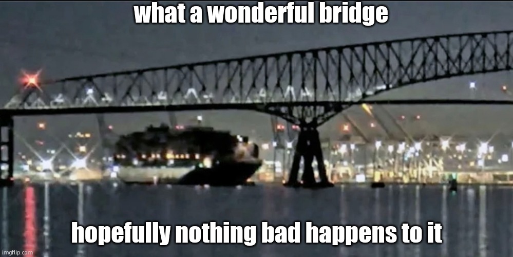 thank god no one was driving on it when it happened | what a wonderful bridge; hopefully nothing bad happens to it | made w/ Imgflip meme maker
