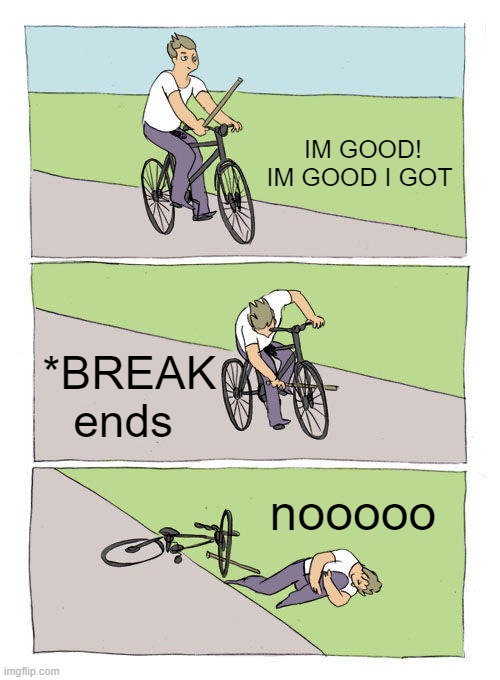 Bike Fall | IM GOOD! IM GOOD I GOT; *BREAK ends; nooooo | image tagged in memes,bike fall | made w/ Imgflip meme maker