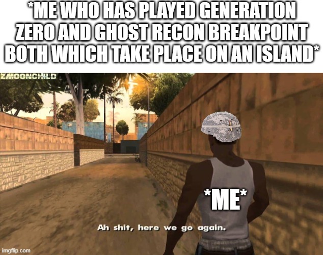 pov winding up on a island | *ME WHO HAS PLAYED GENERATION ZERO AND GHOST RECON BREAKPOINT BOTH WHICH TAKE PLACE ON AN ISLAND*; *ME* | image tagged in here we go again,ghost recon,generation zero,operator bravo,memes,video games | made w/ Imgflip meme maker
