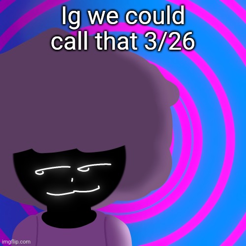 Mwehehehe >:3 | Ig we could call that 3/26 | image tagged in mwehehehe 3 | made w/ Imgflip meme maker