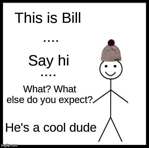 HI BILL | This is Bill; .... Say hi; .... What? What else do you expect? He's a cool dude | image tagged in memes,be like bill | made w/ Imgflip meme maker